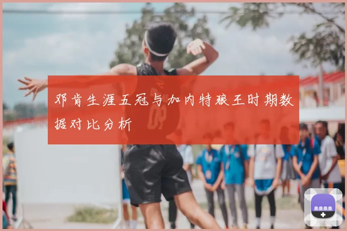 邓肯生涯五冠与加内特狼王时期数据对比分析