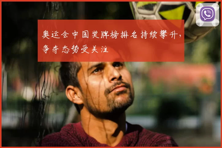 奥运会中国奖牌榜排名持续攀升，争夺态势受关注