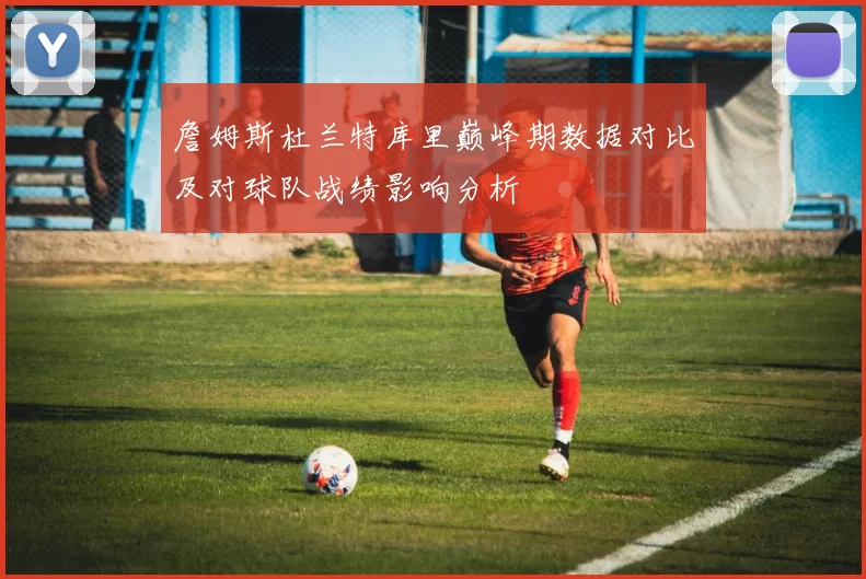 詹姆斯杜兰特库里巅峰期数据对比及对球队战绩影响分析
