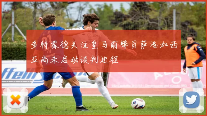多特蒙德关注皇马前锋贡萨洛加西亚尚未启动谈判进程