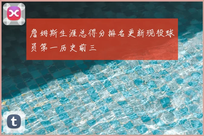 詹姆斯生涯总得分排名更新现役球员第一历史前三