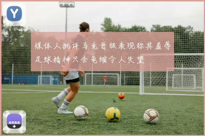 媒体人批评马竞晋级表现称其羞辱足球精神只会龟缩令人失望