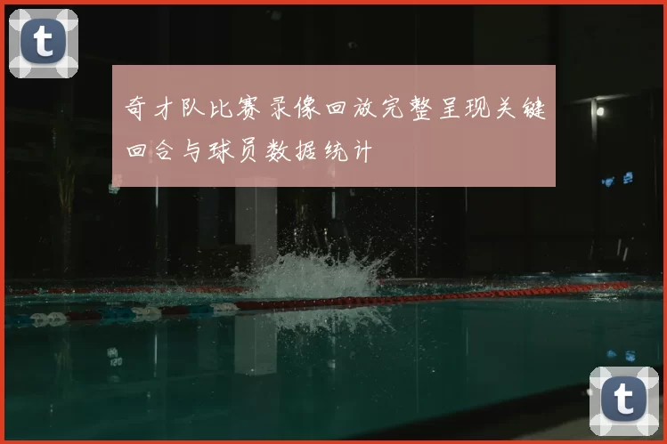 奇才队比赛录像回放完整呈现关键回合与球员数据统计