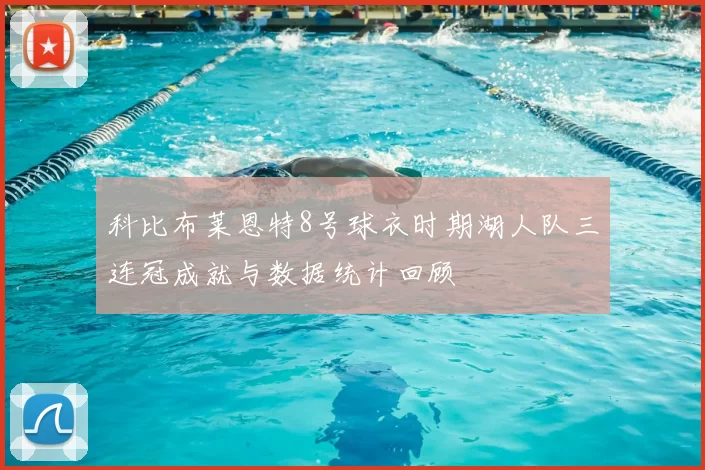 科比布莱恩特8号球衣时期湖人队三连冠成就与数据统计回顾