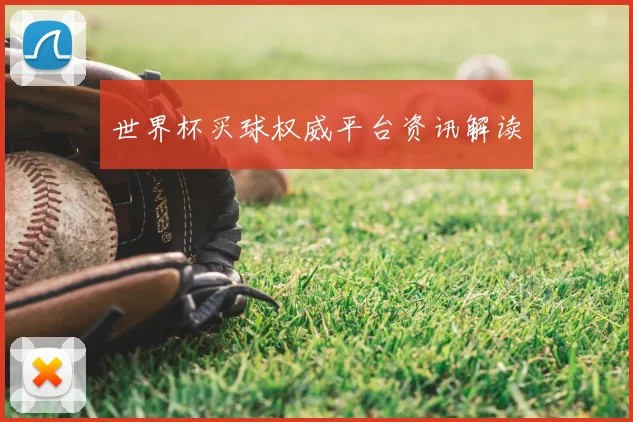 世界杯买球权威平台资讯解读