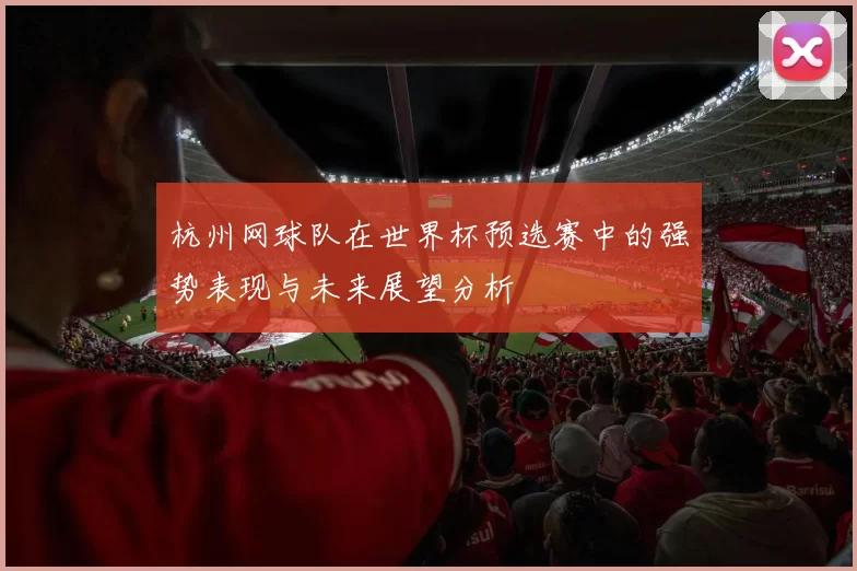 杭州网球队在世界杯预选赛中的强势表现与未来展望分析