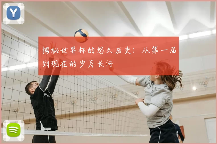 揭秘世界杯的悠久历史：从第一届到现在的岁月长河