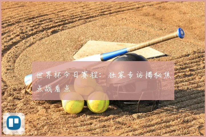 世界杯今日赛程:独家专访揭秘焦点战看点