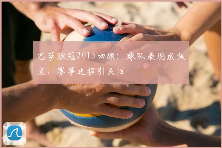 巴萨欧冠2015回顾：球队表现成焦点，赛事进程引关注