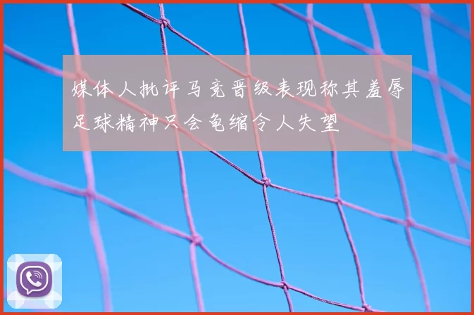 媒体人批评马竞晋级表现称其羞辱足球精神只会龟缩令人失望
