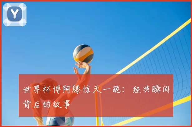 世界杯博阿滕惊天一跪：经典瞬间背后的故事