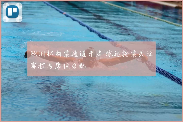 欧洲杯购票通道开启 球迷抢票关注赛程与席位分配