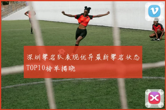 深圳攀岩队表现优异最新攀岩状态TOP10榜单揭晓