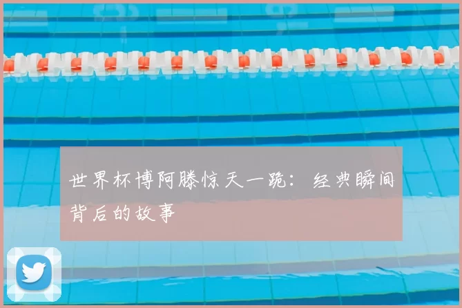 世界杯博阿滕惊天一跪:经典瞬间背后的故事