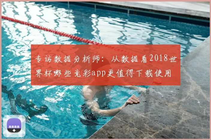 专访数据分析师:从数据看2018世界杯哪些竞彩app更值得下载使用