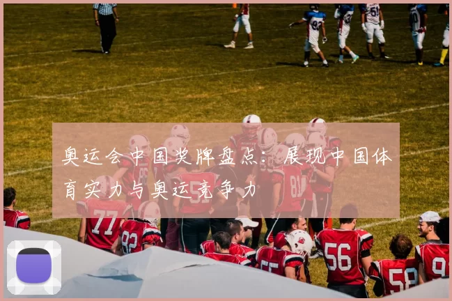 奥运会中国奖牌盘点:展现中国体育实力与奥运竞争力