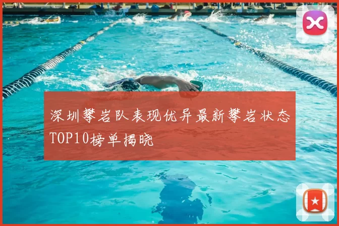 深圳攀岩队表现优异最新攀岩状态TOP10榜单揭晓