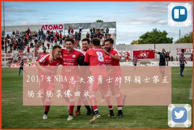 2017年NBA总决赛勇士对阵骑士第五场全场录像回放