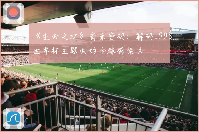 《生命之杯》音乐密码:解码1998世界杯主题曲的全球感染力