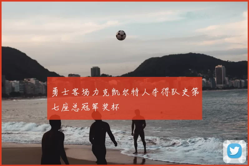 勇士客场力克凯尔特人夺得队史第七座总冠军奖杯