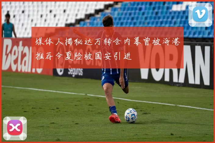 媒体人揭秘达万转会内幕曾被海港推荐今夏险被国安引进
