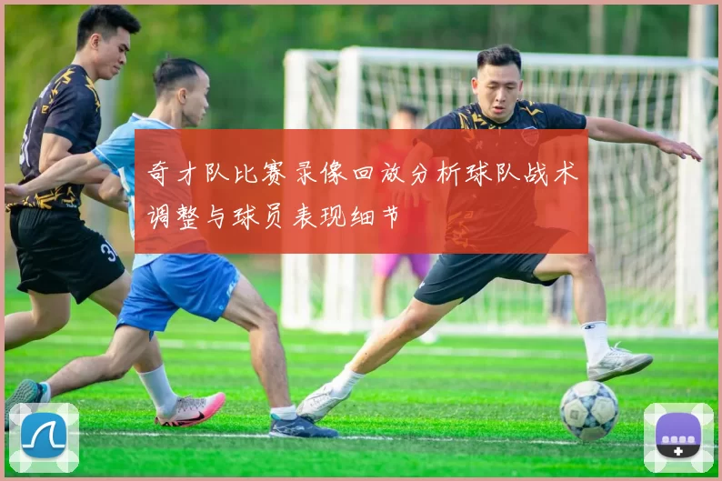 奇才队比赛录像回放分析球队战术调整与球员表现细节