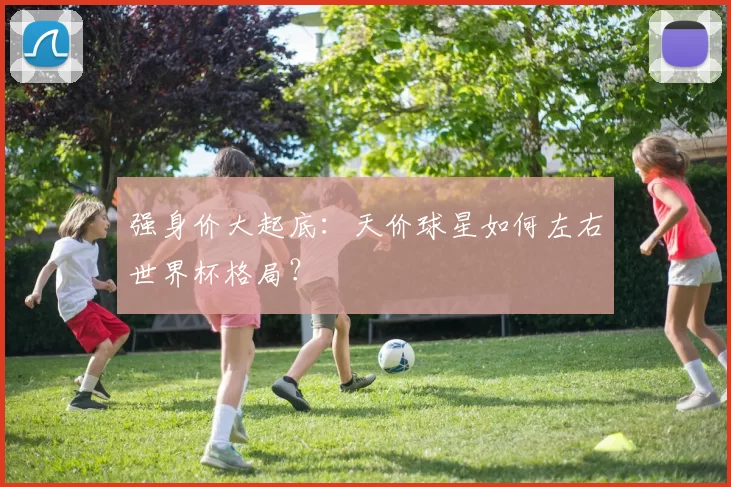 强身价大起底:天价球星如何左右世界杯格局?