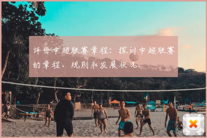 评价中超联赛章程：探讨中超联赛的章程、规则和发展状况。