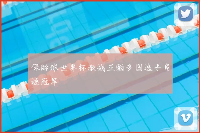 保龄球世界杯激战正酣多国选手角逐冠军