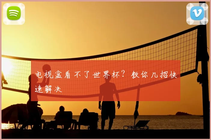 电视盒看不了世界杯?教你几招快速解决