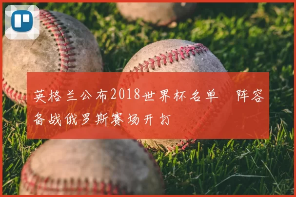 英格兰公布2018世界杯名单　阵容备战俄罗斯赛场开打