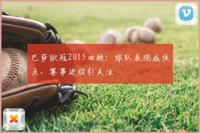 巴萨欧冠2015回顾：球队表现成焦点，赛事进程引关注