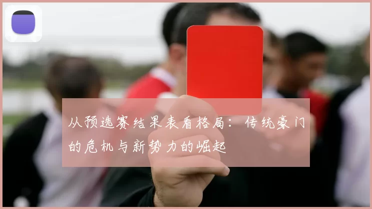 从预选赛结果表看格局：传统豪门的危机与新势力的崛起