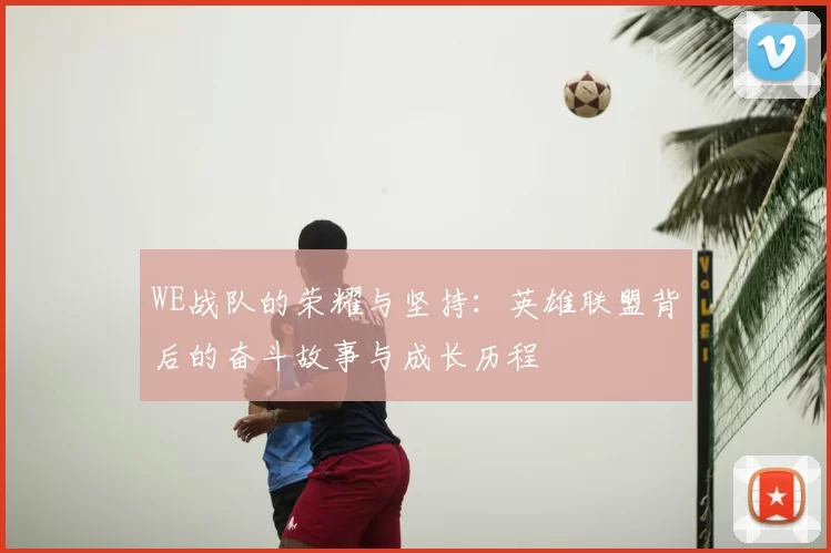WE战队的荣耀与坚持:英雄联盟背后的奋斗故事与成长历程