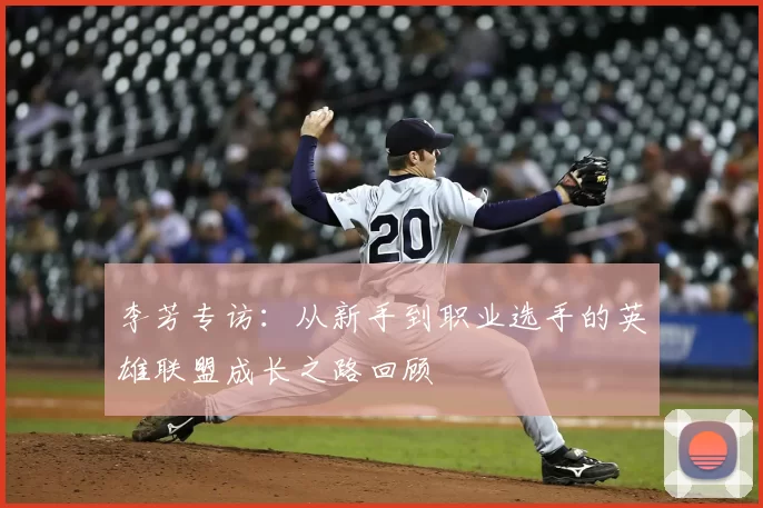 李芳专访：从新手到职业选手的英雄联盟成长之路回顾