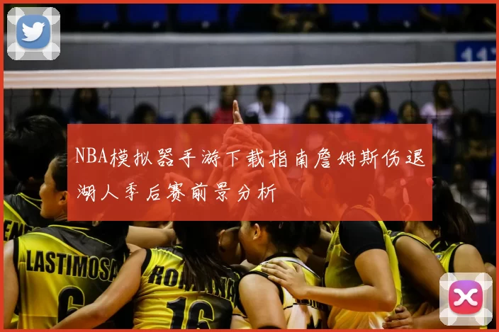 NBA模拟器手游下载指南詹姆斯伤退湖人季后赛前景分析