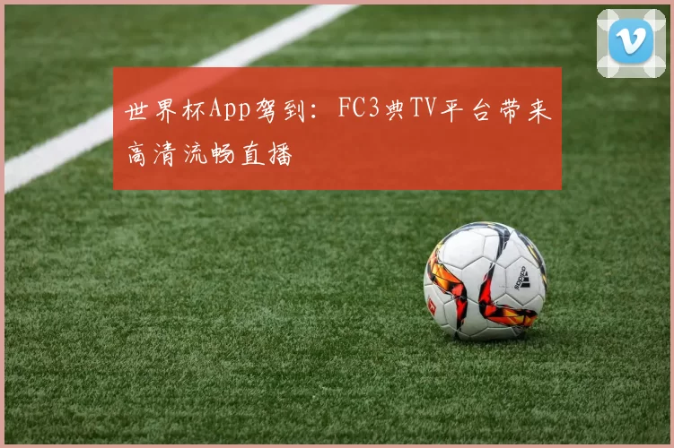 世界杯App驾到:FC3典TV平台带来高清流畅直播