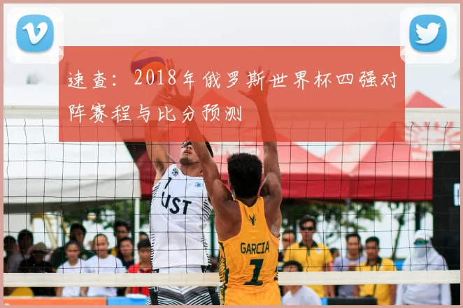 速查:2018年俄罗斯世界杯四强对阵赛程与比分预测