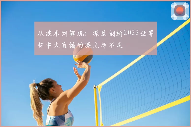 从技术到解说:深度剖析2022世界杯中文直播的亮点与不足