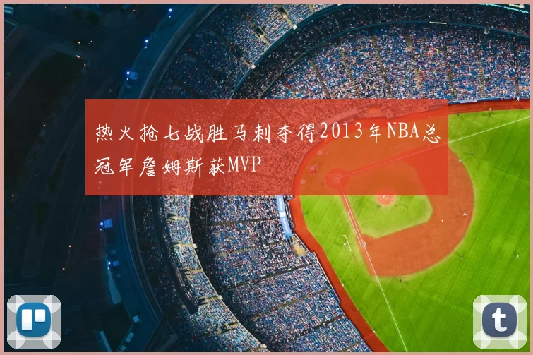 热火抢七战胜马刺夺得2013年NBA总冠军詹姆斯获MVP