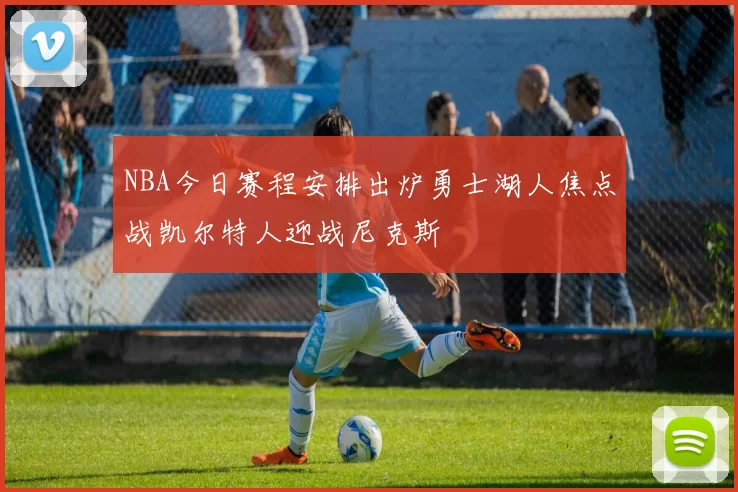 NBA今日赛程安排出炉勇士湖人焦点战凯尔特人迎战尼克斯