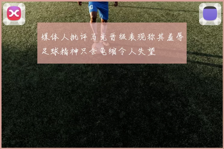 媒体人批评马竞晋级表现称其羞辱足球精神只会龟缩令人失望