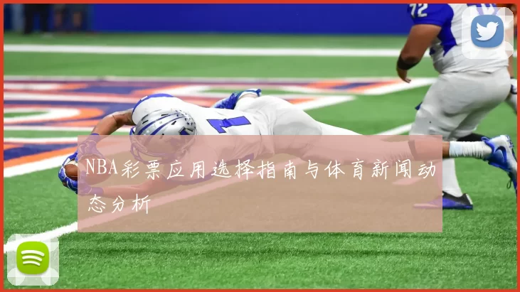 NBA彩票应用选择指南与体育新闻动态分析