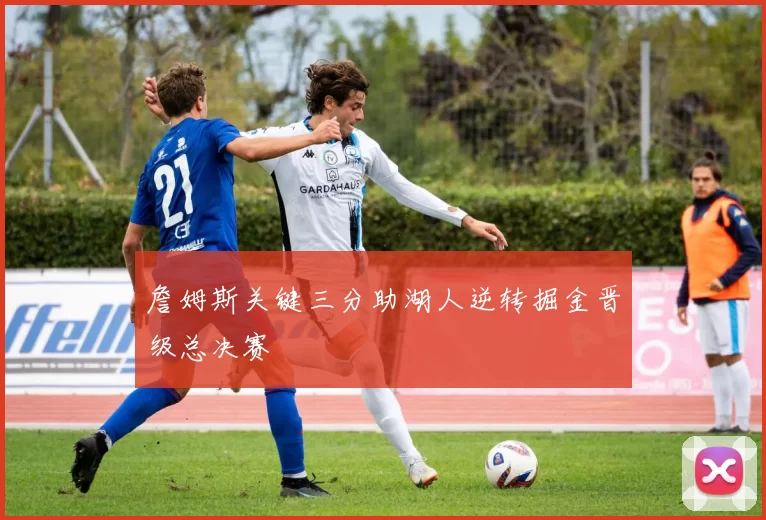 詹姆斯关键三分助湖人逆转掘金晋级总决赛