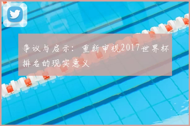 争议与启示：重新审视2017世界杯排名的现实意义