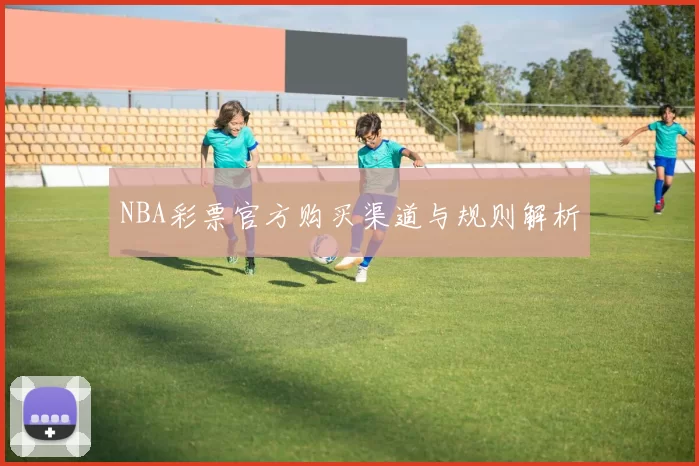 NBA彩票官方购买渠道与规则解析