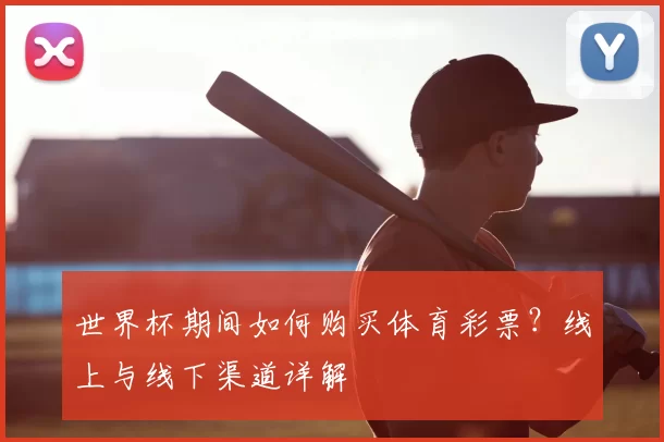 世界杯期间如何购买体育彩票?线上与线下渠道详解