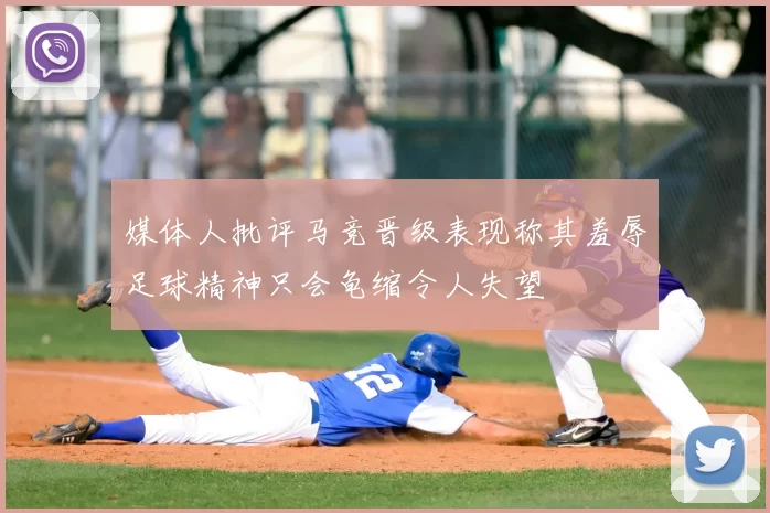 媒体人批评马竞晋级表现称其羞辱足球精神只会龟缩令人失望