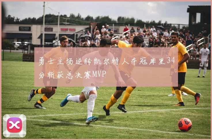 勇士主场逆转凯尔特人夺冠库里34分斩获总决赛MVP