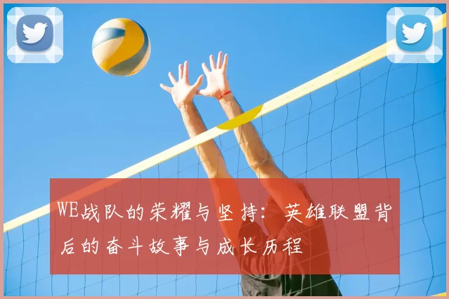 WE战队的荣耀与坚持:英雄联盟背后的奋斗故事与成长历程